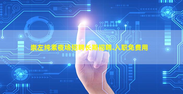 崇左纯素夜场招聘长期招聘.入职免费用