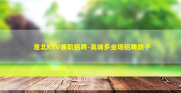 淮北KTV兼职招聘-高端多金场招聘颜子
